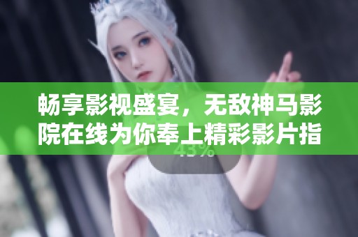 畅享影视盛宴，无敌神马影院在线为你奉上精彩影片指南