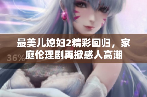 最美儿媳妇2精彩回归，家庭伦理剧再掀感人高潮