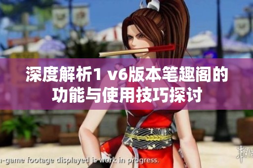 深度解析1 v6版本笔趣阁的功能与使用技巧探讨