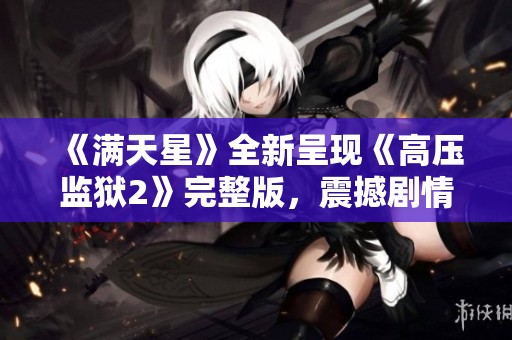 《满天星》全新呈现《高压监狱2》完整版，震撼剧情引人深思