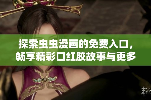 探索虫虫漫画的免费入口，畅享精彩口红胶故事与更多精彩漫画内容