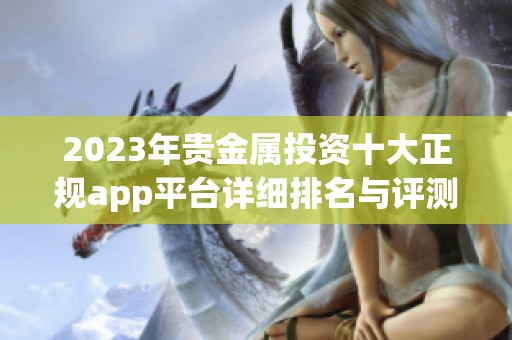 2023年贵金属投资十大正规app平台详细排名与评测指南
