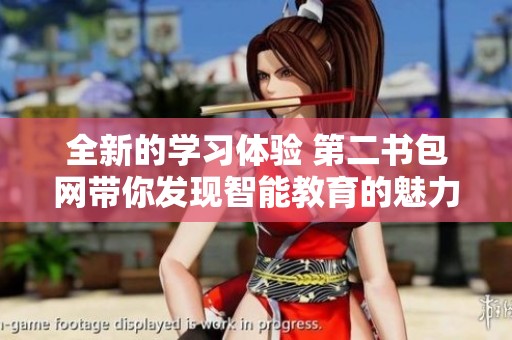 全新的学习体验 第二书包网带你发现智能教育的魅力与便利