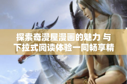 探索奇漫屋漫画的魅力 与下拉式阅读体验一同畅享精彩内容