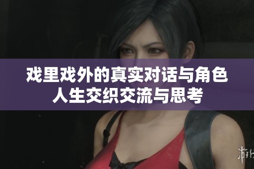 戏里戏外的真实对话与角色人生交织交流与思考