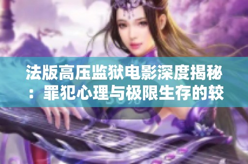 法版高压监狱电影深度揭秘：罪犯心理与极限生存的较量
