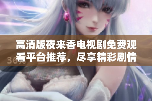 高清版夜来香电视剧免费观看平台推荐，尽享精彩剧情与动人音乐