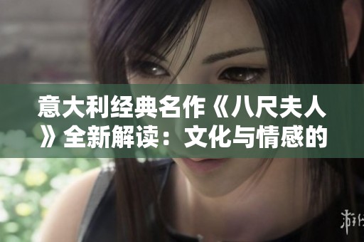 意大利经典名作《八尺夫人》全新解读：文化与情感的深刻交融
