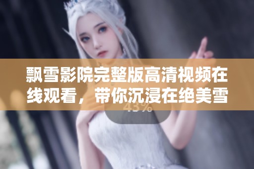 飘雪影院完整版高清视频在线观看，带你沉浸在绝美雪景中尽享精彩影片