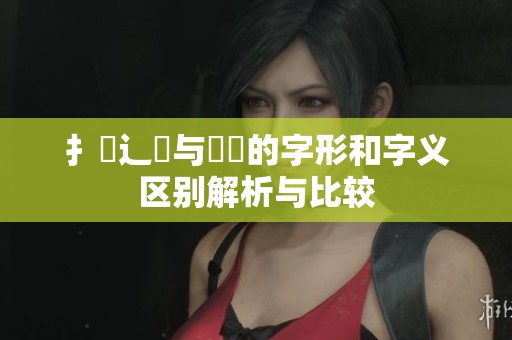 扌喿辶畐与畐畬的字形和字义区别解析与比较