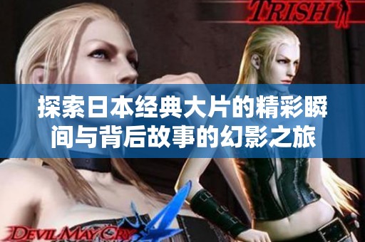 探索日本经典大片的精彩瞬间与背后故事的幻影之旅