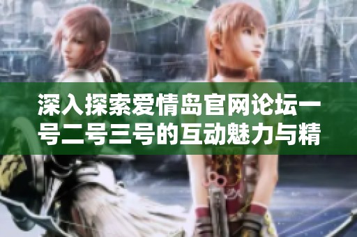 深入探索爱情岛官网论坛一号二号三号的互动魅力与精彩内容解析