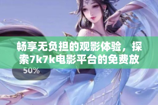 畅享无负担的观影体验，探索7k7k电影平台的免费放映魅力