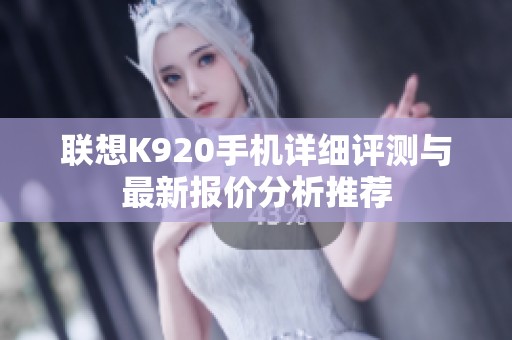 联想K920手机详细评测与最新报价分析推荐