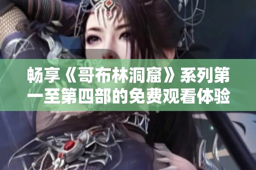 畅享《哥布林洞窟》系列第一至第四部的免费观看体验