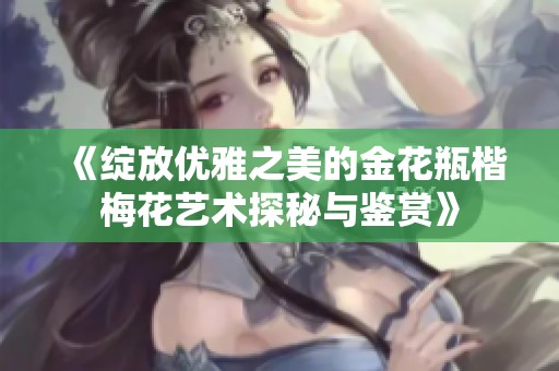 《绽放优雅之美的金花瓶楷梅花艺术探秘与鉴赏》