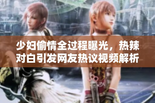 少妇偷情全过程曝光，热辣对白引发网友热议视频解析
