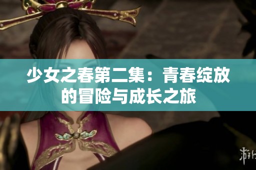 少女之春第二集：青春绽放的冒险与成长之旅