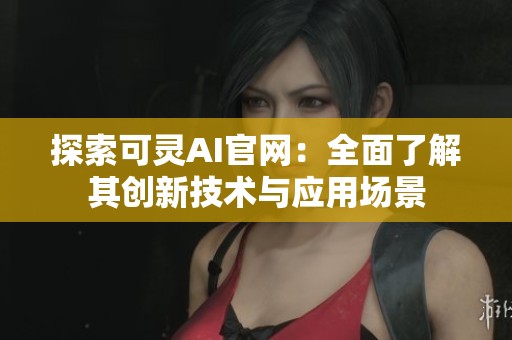 探索可灵AI官网：全面了解其创新技术与应用场景