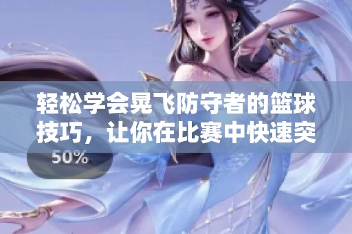 轻松学会晃飞防守者的篮球技巧，让你在比赛中快速突破对手