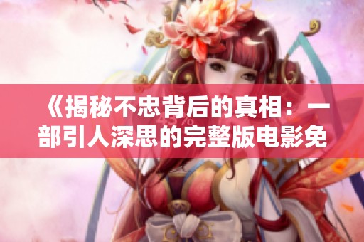 《揭秘不忠背后的真相：一部引人深思的完整版电影免费欣赏》