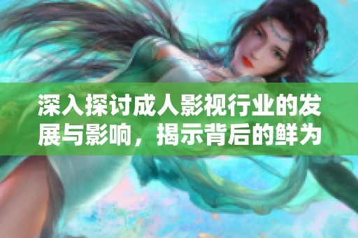 深入探讨成人影视行业的发展与影响，揭示背后的鲜为人知故事与趋势分析