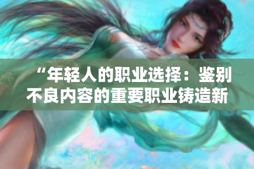 “年轻人的职业选择：鉴别不良内容的重要职业铸造新未来”