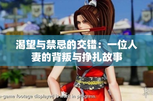 渴望与禁忌的交错：一位人妻的背叛与挣扎故事