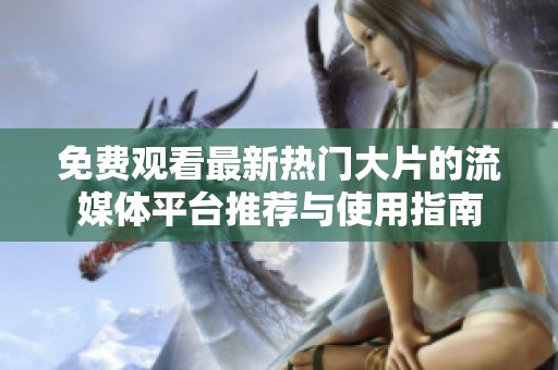 免费观看最新热门大片的流媒体平台推荐与使用指南
