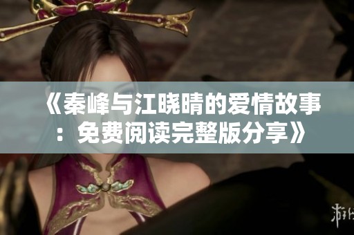 《秦峰与江晓晴的爱情故事：免费阅读完整版分享》