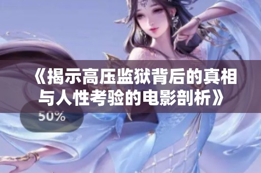 《揭示高压监狱背后的真相与人性考验的电影剖析》