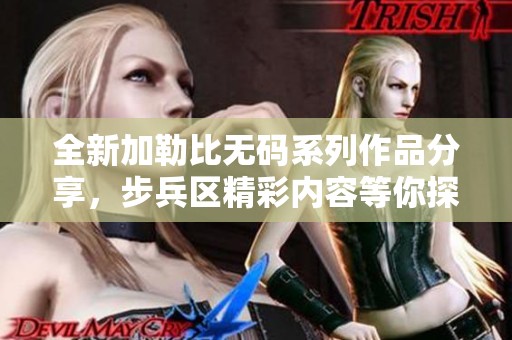 全新加勒比无码系列作品分享，步兵区精彩内容等你探索