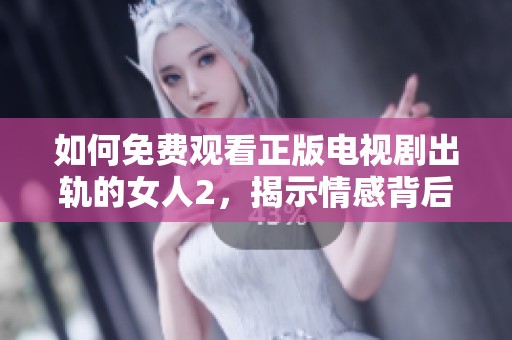 如何免费观看正版电视剧出轨的女人2，揭示情感背后的复杂故事