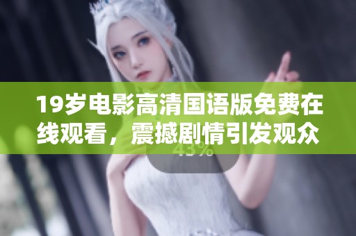 19岁电影高清国语版免费在线观看，震撼剧情引发观众热议与讨论
