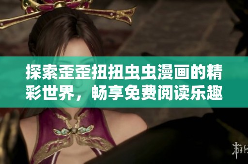 探索歪歪扭扭虫虫漫画的精彩世界，畅享免费阅读乐趣