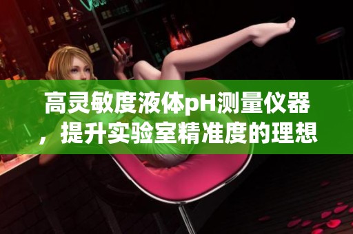 高灵敏度液体pH测量仪器，提升实验室精准度的理想选择