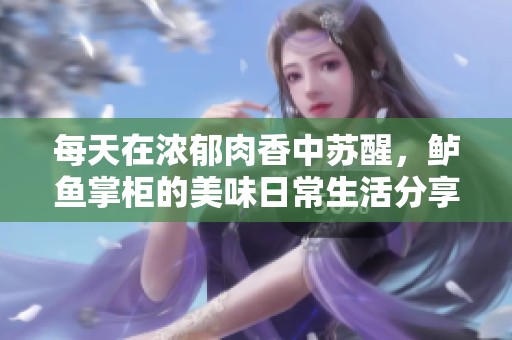 每天在浓郁肉香中苏醒，鲈鱼掌柜的美味日常生活分享