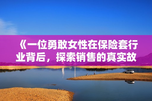 《一位勇敢女性在保险套行业背后，探索销售的真实故事与挑战》