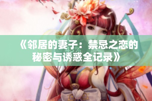《邻居的妻子：禁忌之恋的秘密与诱惑全记录》