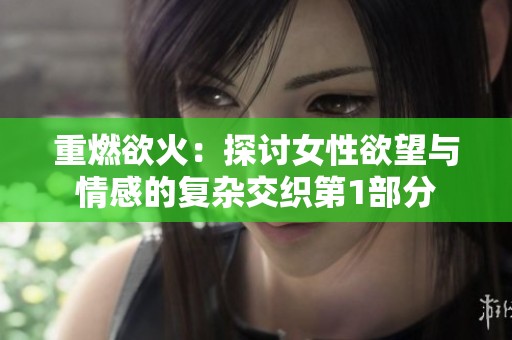 重燃欲火：探讨女性欲望与情感的复杂交织第1部分