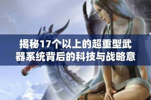 揭秘17个以上的超重型武器系统背后的科技与战略意义