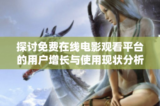 探讨免费在线电影观看平台的用户增长与使用现状分析