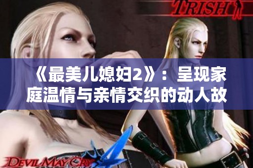《最美儿媳妇2》：呈现家庭温情与亲情交织的动人故事