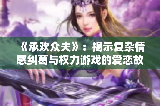 《承欢众夫》：揭示复杂情感纠葛与权力游戏的爱恋故事