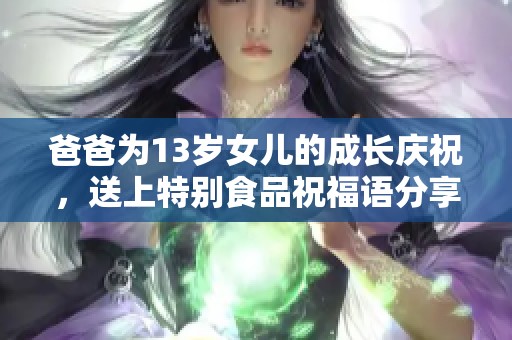 爸爸为13岁女儿的成长庆祝，送上特别食品祝福语分享