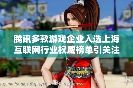 腾讯多款游戏企业入选上海互联网行业权威榜单引关注