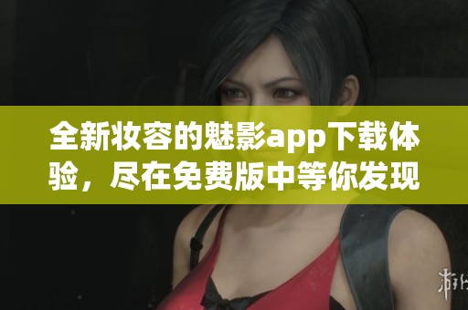 全新妆容的魅影app下载体验，尽在免费版中等你发现