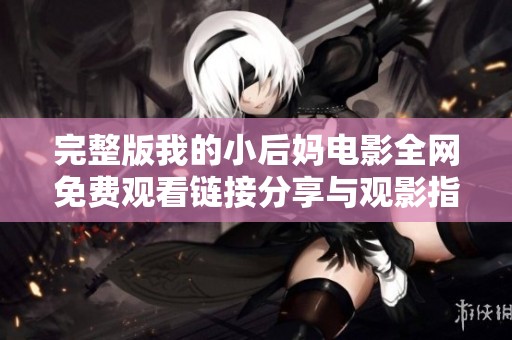 完整版我的小后妈电影全网免费观看链接分享与观影指南