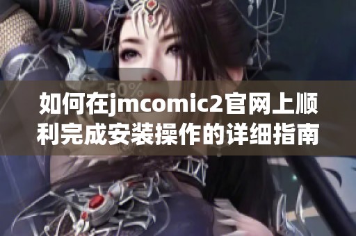 如何在jmcomic2官网上顺利完成安装操作的详细指南