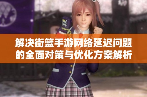 解决街篮手游网络延迟问题的全面对策与优化方案解析